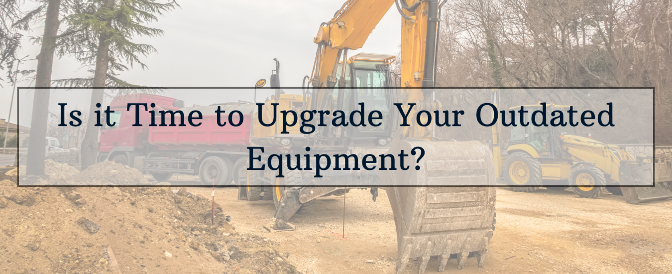 Construction site with various heavy machinery, featuring a prominent excavator. Text overlay reads, "Is it Time to Upgrade Your Outdated Equipment?.