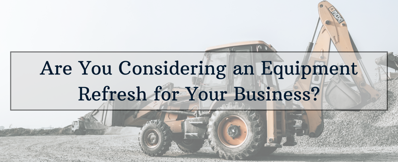 A tractor at a construction site with text overlay: "Are You Considering an Equipment Refresh for Your Business?.