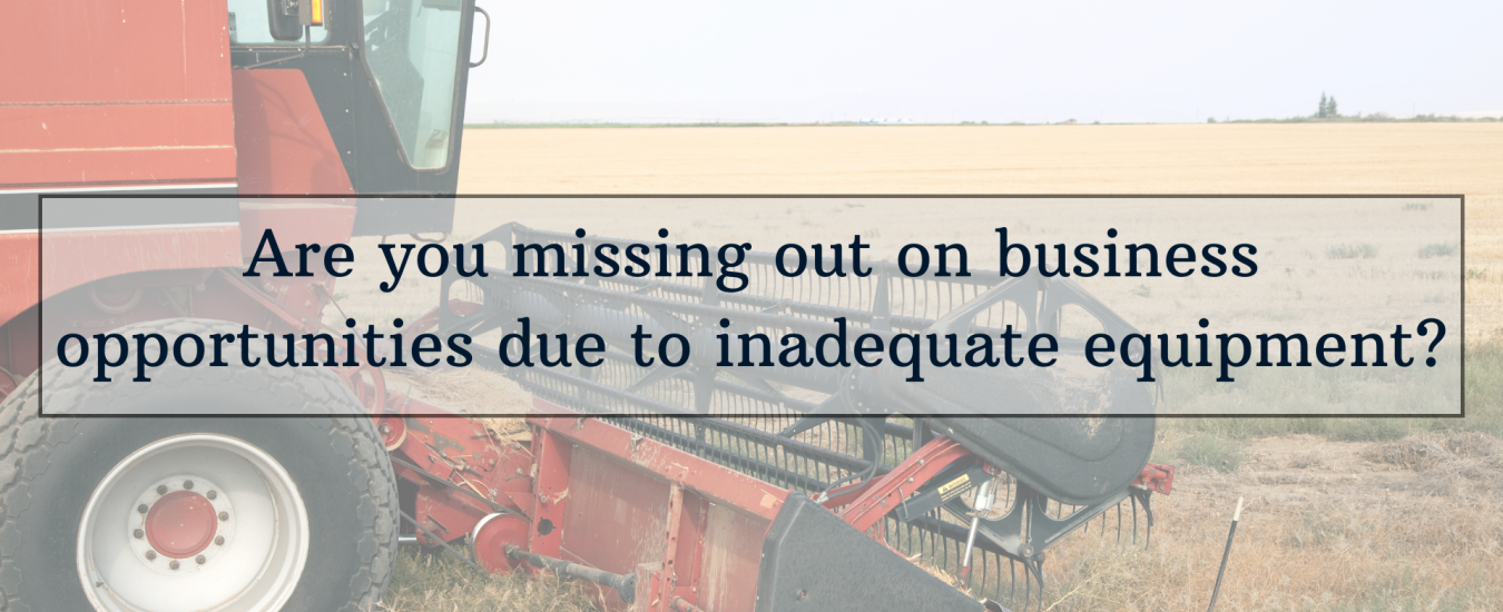 A piece of agricultural machinery in a field with text overlay: "Are you missing out on business opportunities due to inadequate equipment?.