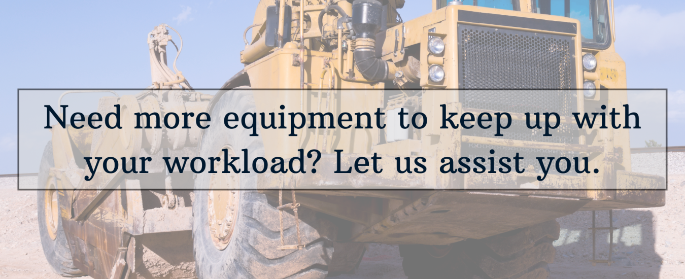 Large construction vehicle with text overlay: "Need more equipment to keep up with your workload? Let us assist you.